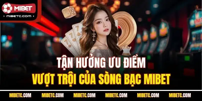 Mibet 4 Tận hưởng ưu điểm vượt trội của sòng bạc Mibet